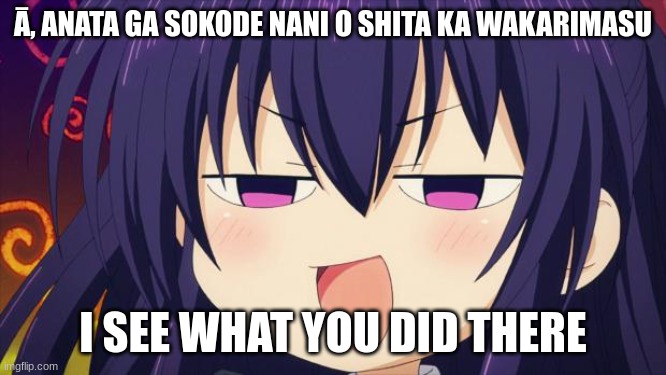 I see what you did there - Anime meme | Ā, ANATA GA SOKODE NANI O SHITA KA WAKARIMASU I SEE WHAT YOU DID THERE | image tagged in i see what you did there - anime meme | made w/ Imgflip meme maker