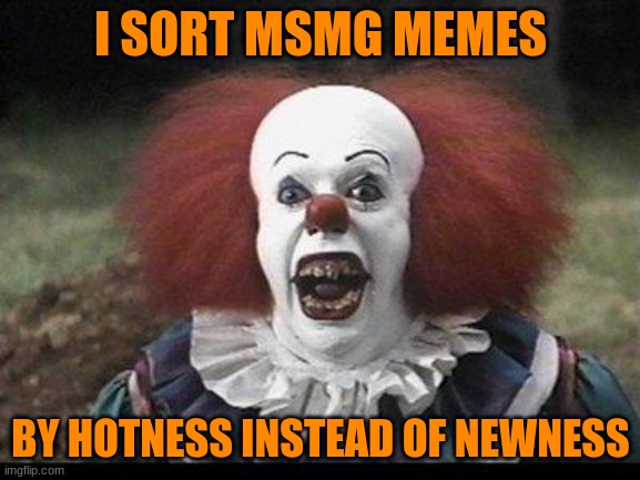 who would do such a thing? | I SORT MSMG MEMES; BY HOTNESS INSTEAD OF NEWNESS | image tagged in scary clown | made w/ Imgflip meme maker