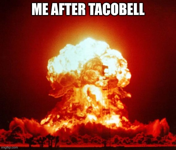 Nuke | ME AFTER TACOBELL | image tagged in nuke,memes,funny,taco bell | made w/ Imgflip meme maker