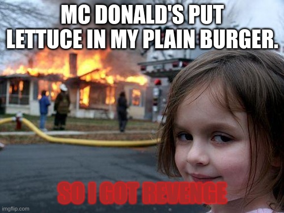 Disaster Girl | MC DONALD'S PUT LETTUCE IN MY PLAIN BURGER. SO I GOT REVENGE | image tagged in memes,disaster girl | made w/ Imgflip meme maker