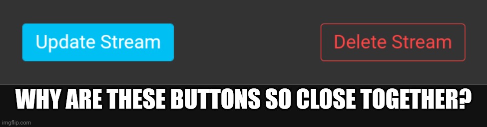 One mis-click and your stream is gone | WHY ARE THESE BUTTONS SO CLOSE TOGETHER? | image tagged in dangerous,delete,update,why | made w/ Imgflip meme maker