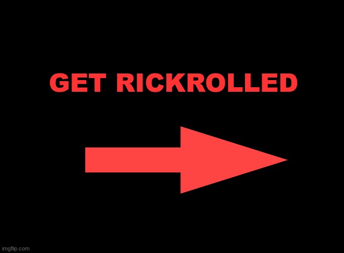 RICKROLLED | GET RICKROLLED | image tagged in blank black | made w/ Imgflip meme maker