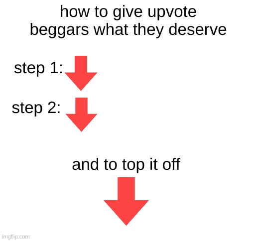 Blank White Template | how to give upvote beggars what they deserve; step 1:; step 2:; and to top it off | image tagged in blank white template | made w/ Imgflip meme maker
