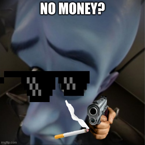 Megamind peeking | NO MONEY? | image tagged in megamind peeking | made w/ Imgflip meme maker