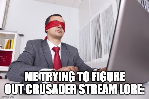 I'm interested though..... | ME TRYING TO FIGURE OUT CRUSADER STREAM LORE: | image tagged in blindfolded,lore | made w/ Imgflip meme maker