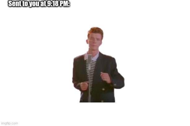 WOOW | Sent to you at 9:18 PM: | image tagged in rickroll | made w/ Imgflip meme maker