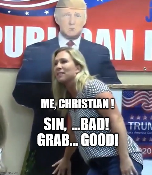 I'm a Christian Conservative ! Only on record though... | ME, CHRISTIAN ! SIN,  ...BAD!  GRAB... GOOD! | image tagged in conservative,thirsty,off-record,mjt,marjorie | made w/ Imgflip meme maker