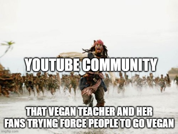 Jack Sparrow Being Chased | YOUTUBE COMMUNITY; THAT VEGAN TEACHER AND HER FANS TRYING FORCE PEOPLE TO GO VEGAN | image tagged in memes,jack sparrow being chased | made w/ Imgflip meme maker