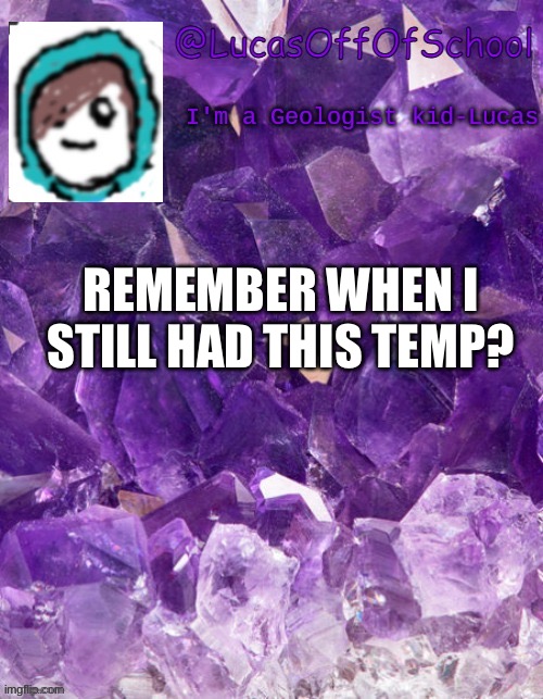 heheh nostalgia AAAAA | REMEMBER WHEN I STILL HAD THIS TEMP? | image tagged in lucas | made w/ Imgflip meme maker