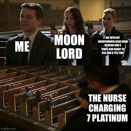 This is true | ME; ME WITH MY OVERPOWERED GEAR FROM BEATING HIM 6 TIMES AND READY TO KILL HIM A 7TH TIME; MOON LORD; THE NURSE CHARGING 7 PLATINUM | image tagged in assassination chain | made w/ Imgflip meme maker