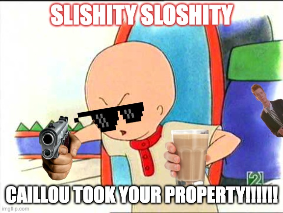 CAILLOU TAKES YOUR PROPERTY HAHA! | SLISHITY SLOSHITY; CAILLOU TOOK YOUR PROPERTY!!!!!! | image tagged in angry caillou | made w/ Imgflip meme maker