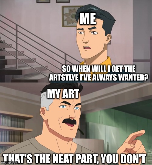 That's the neat part, you don't | ME; SO WHEN WILL I GET THE ART STYLE I'VE ALWAYS WANTED? MY ART; THAT'S THE NEAT PART, YOU DON'T | image tagged in that's the neat part you don't | made w/ Imgflip meme maker