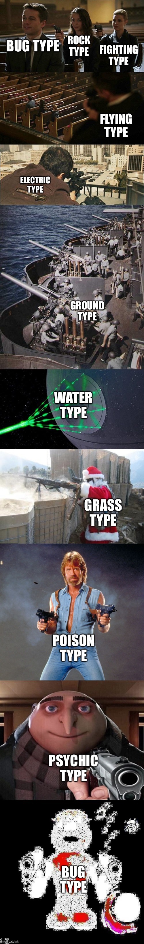 This is a big f**k you to the people who say the bug type sucks | FIGHTING TYPE; BUG TYPE; ROCK TYPE; FLYING TYPE; ELECTRIC TYPE; GROUND TYPE; WATER TYPE; GRASS TYPE; POISON TYPE; PSYCHIC TYPE; BUG TYPE | image tagged in assassinaton chain super extention | made w/ Imgflip meme maker