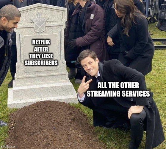 TRuue | NETFLIX AFTER THEY LOSE SUBSCRIBERS; ALL THE OTHER STREAMING SERVICES | image tagged in grant gustin gravestone | made w/ Imgflip meme maker