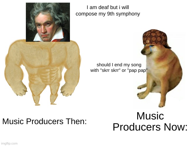 Buff Doge vs. Cheems | I am deaf but i will compose my 9th symphony; should I end my song with "skrr skrr" or "pap pap"; Music Producers Then:; Music Producers Now: | image tagged in memes,buff doge vs cheems | made w/ Imgflip meme maker