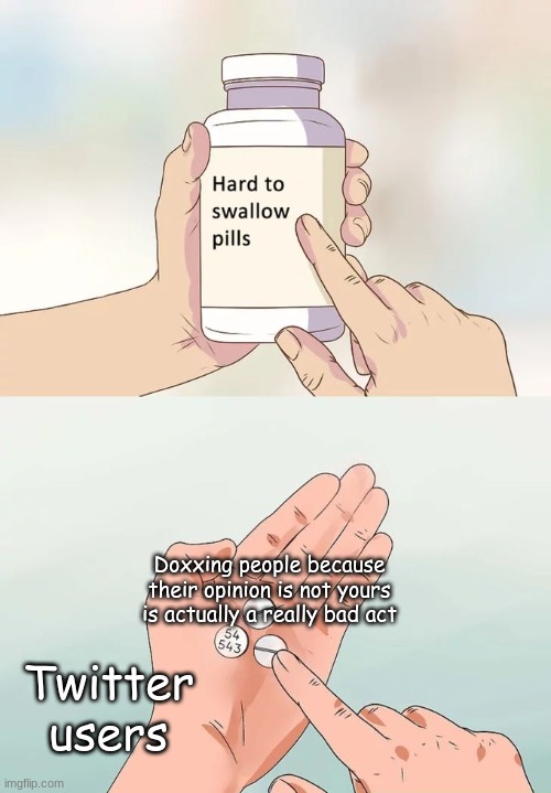 Hard To Swallow Pills | Doxxing people because their opinion is not yours is actually a really bad act; Twitter users | image tagged in memes,hard to swallow pills | made w/ Imgflip meme maker