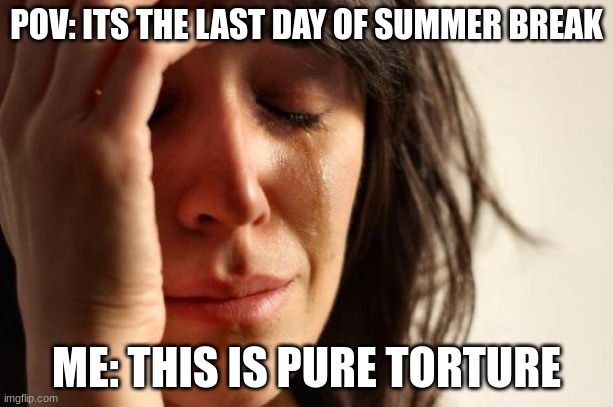 This is...Pure Torture | POV: ITS THE LAST DAY OF SUMMER BREAK; ME: THIS IS PURE TORTURE | image tagged in memes,crying,break,school | made w/ Imgflip meme maker