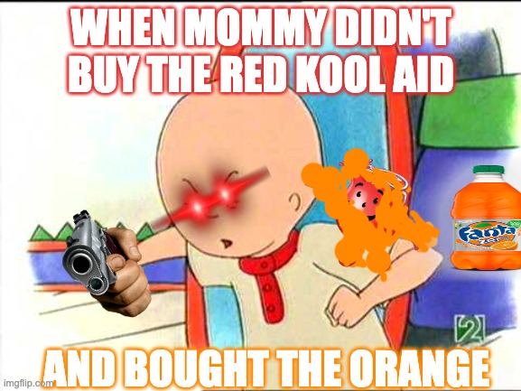 Angry caillou | WHEN MOMMY DIDN'T BUY THE RED KOOL AID; AND BOUGHT THE ORANGE | image tagged in angry caillou | made w/ Imgflip meme maker