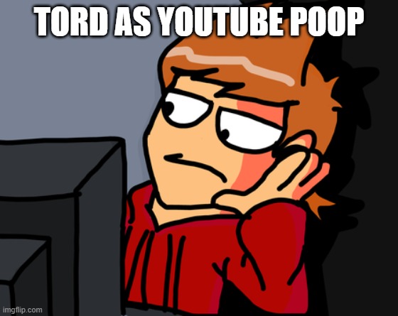 tord as youtube poop | TORD AS YOUTUBE POOP | image tagged in tord reaction,tord,eddsworld,youtube | made w/ Imgflip meme maker