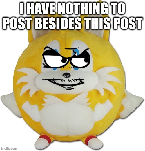 eduardo tails ball | I HAVE NOTHING TO POST BESIDES THIS POST | image tagged in eduardo tails ball | made w/ Imgflip meme maker