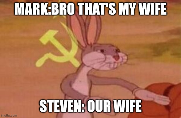 moonkight | MARK: BRO THAT'S MY WIFE; STEVEN: OUR WIFE | image tagged in our | made w/ Imgflip meme maker