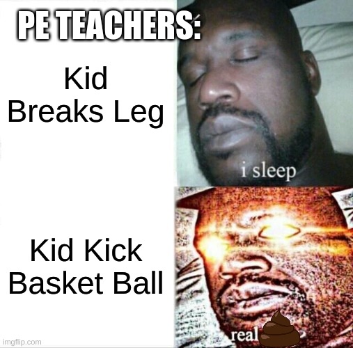 Sleeping Shaq Meme | PE TEACHERS:; Kid Breaks Leg; Kid Kick Basket Ball | image tagged in memes,sleeping shaq | made w/ Imgflip meme maker