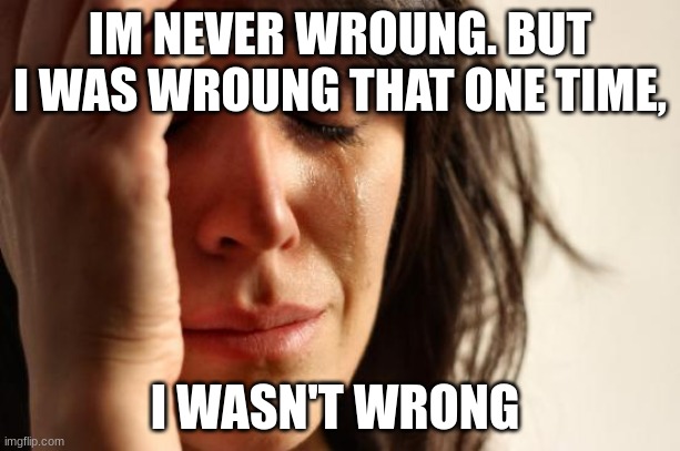 I was wrong, I wasn't wrong._repost if you get it | I'M NEVER WRONG. BUT I WAS WRONG THAT ONE TIME, I WASN'T WRONG | image tagged in memes,first world problems,words | made w/ Imgflip meme maker