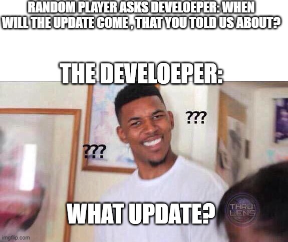 gud | RANDOM PLAYER ASKS DEVELOEPER: WHEN WILL THE UPDATE COME , THAT YOU TOLD US ABOUT? THE DEVELOEPER:; WHAT UPDATE? | image tagged in black guy confused | made w/ Imgflip meme maker