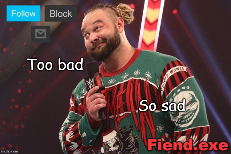 Bray Wyatt announcement temp | Too bad So sad | image tagged in bray wyatt announcement temp | made w/ Imgflip meme maker