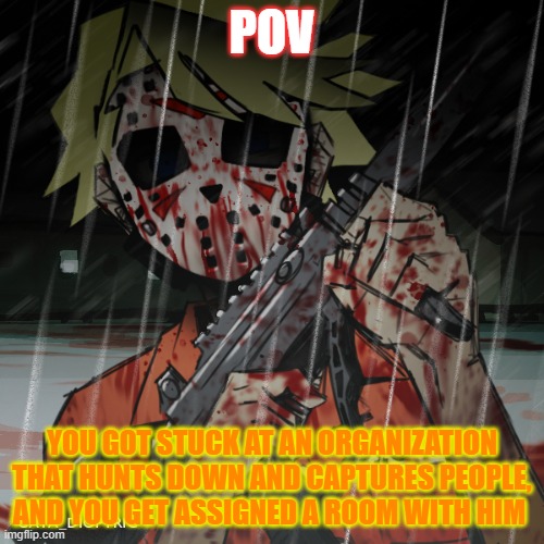 POV; YOU GOT STUCK AT AN ORGANIZATION THAT HUNTS DOWN AND CAPTURES PEOPLE, AND YOU GET ASSIGNED A ROOM WITH HIM | made w/ Imgflip meme maker