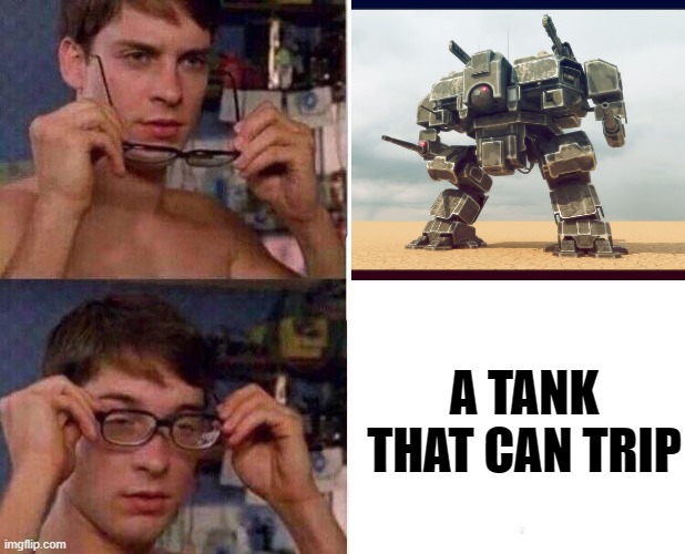 Anything a mech can do a tank can do better |  A TANK THAT CAN TRIP | image tagged in spiderman glasses | made w/ Imgflip meme maker