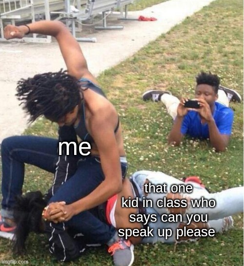can you speak up please |  me; that one kid in class who says can you speak up please | image tagged in guy recording a fight | made w/ Imgflip meme maker