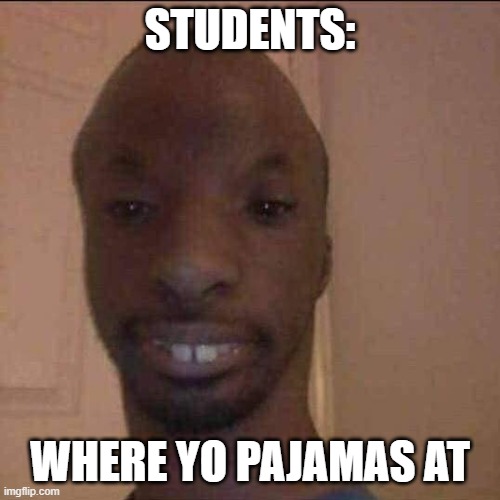 ayo what u doing | STUDENTS: WHERE YO PAJAMAS AT | image tagged in ayo what u doing | made w/ Imgflip meme maker