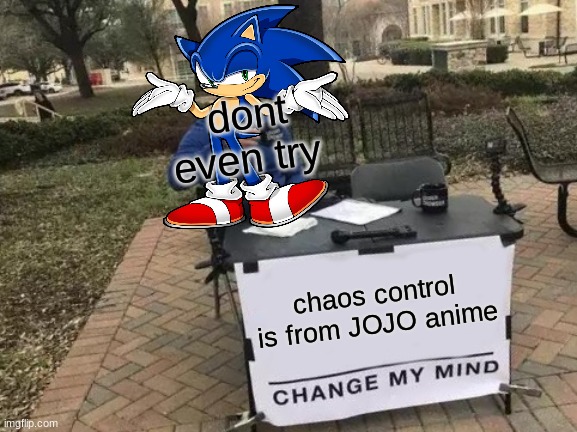 true tho | dont even try; chaos control is from JOJO anime | image tagged in memes,change my mind,true | made w/ Imgflip meme maker