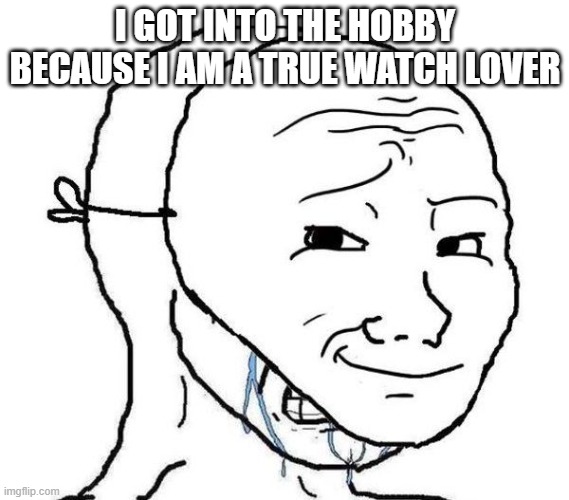 Smiling Mask Crying Man | I GOT INTO THE HOBBY BECAUSE I AM A TRUE WATCH LOVER | image tagged in smiling mask crying man | made w/ Imgflip meme maker