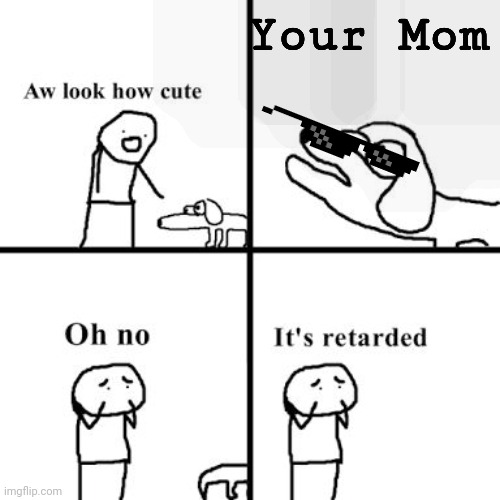 YoUr MoM | Your Mom | image tagged in oh no its retarted | made w/ Imgflip meme maker