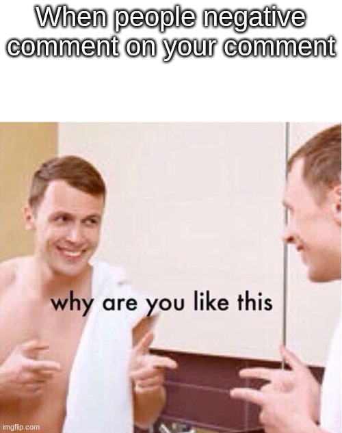 THANKS ALOT ICEU | When people negative comment on your comment | image tagged in why are you like this | made w/ Imgflip meme maker