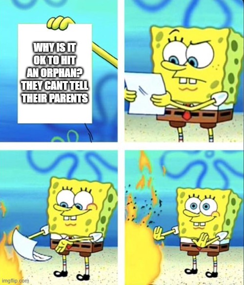 Spongebob yeet |  WHY IS IT OK TO HIT AN ORPHAN?
THEY CANT TELL THEIR PARENTS | image tagged in spongebob yeet | made w/ Imgflip meme maker