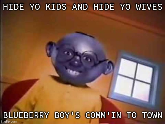 HIDE YO KIDS AND HIDE YO WIVES; BLUEBERRY BOY'S COMM'IN TO TOWN | made w/ Imgflip meme maker