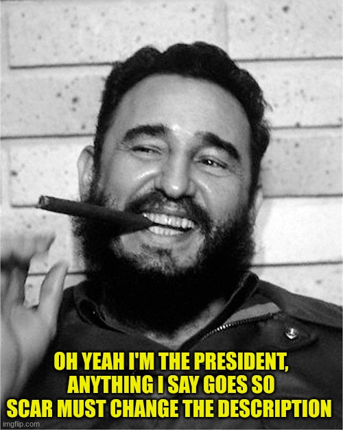 Fidel Castro | OH YEAH I'M THE PRESIDENT, ANYTHING I SAY GOES SO SCAR MUST CHANGE THE DESCRIPTION | image tagged in fidel castro | made w/ Imgflip meme maker