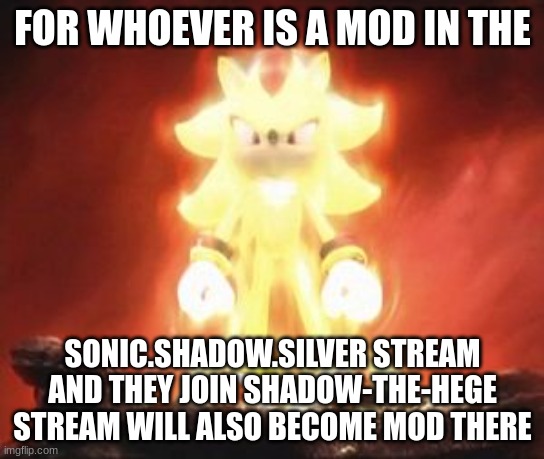 Super Shadow |  FOR WHOEVER IS A MOD IN THE; SONIC.SHADOW.SILVER STREAM AND THEY JOIN SHADOW-THE-HEGE STREAM WILL ALSO BECOME MOD THERE | image tagged in super shadow,lets go | made w/ Imgflip meme maker
