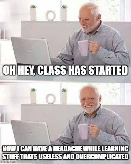 School should only be 6 hours a day, get rid of lunch and recess to make it go by faster | OH HEY, CLASS HAS STARTED; NOW I CAN HAVE A HEADACHE WHILE LEARNING STUFF THATS USELESS AND OVERCOMPLICATED | image tagged in memes,hide the pain harold,school | made w/ Imgflip meme maker