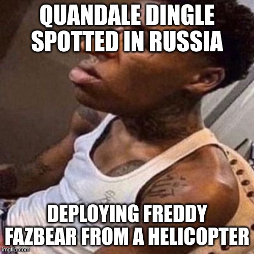quandavious dinglebat | QUANDALE DINGLE SPOTTED IN RUSSIA; DEPLOYING FREDDY FAZBEAR FROM A HELICOPTER | image tagged in quandale dingle | made w/ Imgflip meme maker