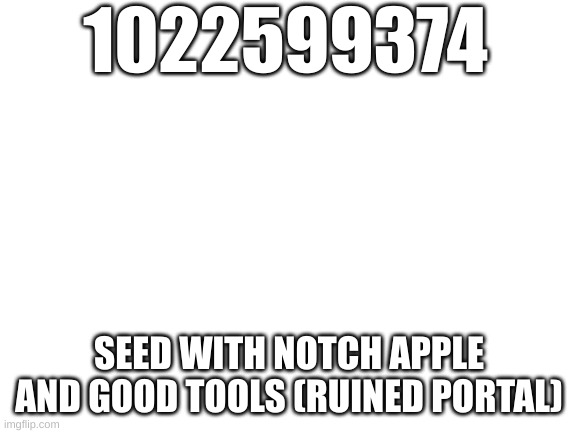good minecraft seed (on nentendo) | 1022599374; SEED WITH NOTCH APPLE AND GOOD TOOLS (RUINED PORTAL) | image tagged in blank white template | made w/ Imgflip meme maker