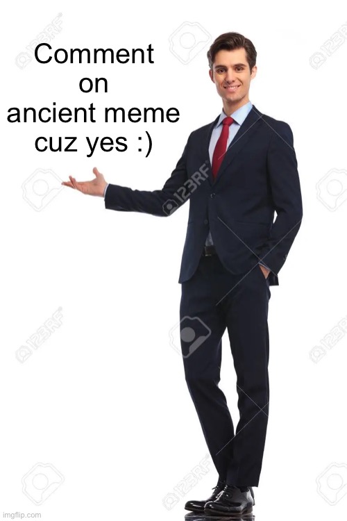 Idk | Comment on ancient meme cuz yes :) | image tagged in d | made w/ Imgflip meme maker