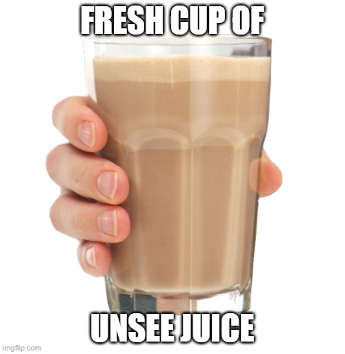 Choccy Milk | FRESH CUP OF UNSEE JUICE | image tagged in choccy milk | made w/ Imgflip meme maker