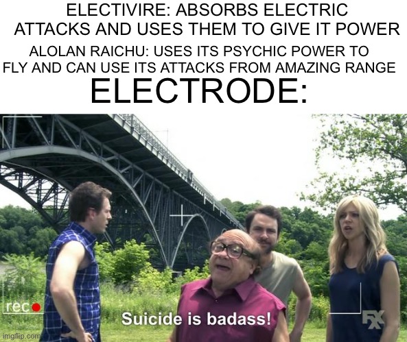 Basically electric types | ELECTIVIRE: ABSORBS ELECTRIC ATTACKS AND USES THEM TO GIVE IT POWER; ALOLAN RAICHU: USES ITS PSYCHIC POWER TO FLY AND CAN USE ITS ATTACKS FROM AMAZING RANGE; ELECTRODE: | image tagged in suicide is badass | made w/ Imgflip meme maker