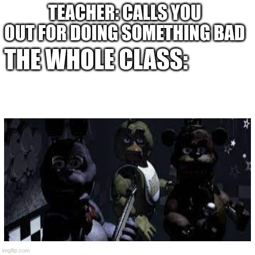 When: | TEACHER: CALLS YOU OUT FOR DOING SOMETHING BAD; THE WHOLE CLASS: | image tagged in memes,blank transparent square,so true memes | made w/ Imgflip meme maker