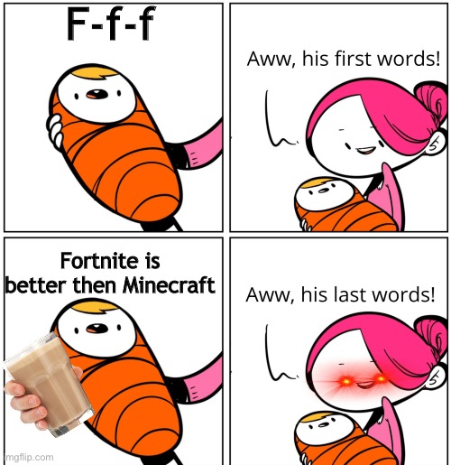 Well fortnite is bad… | F-f-f; Fortnite is better then Minecraft | image tagged in aww his last words | made w/ Imgflip meme maker