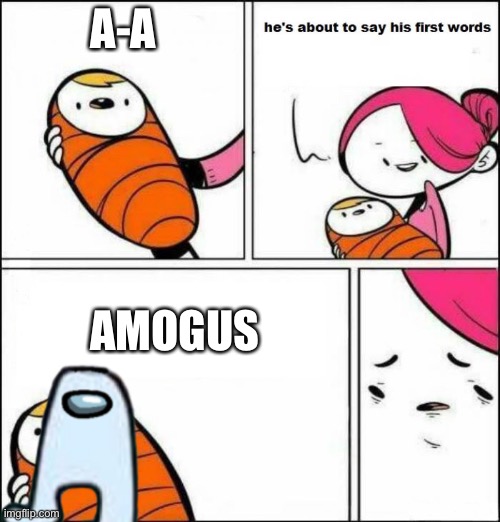 AahHahaha | A-A; AMOGUS | image tagged in he is about to say his first words | made w/ Imgflip meme maker